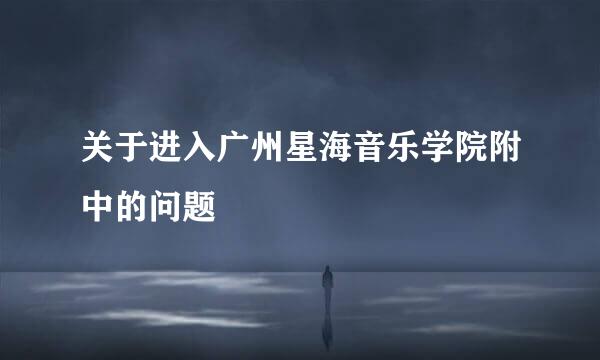 关于进入广州星海音乐学院附中的问题