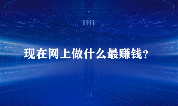 现在网上做什么最赚钱？