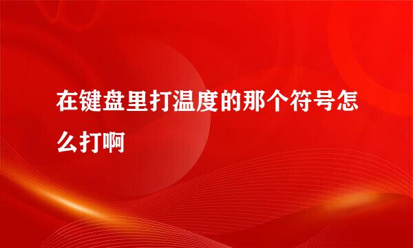 在键盘里打温度的那个符号怎么打啊
