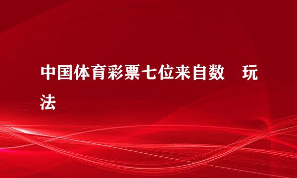 中国体育彩票七位来自数 玩法