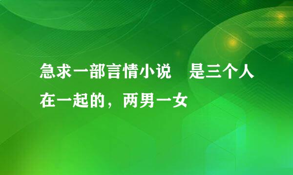 急求一部言情小说 是三个人在一起的，两男一女