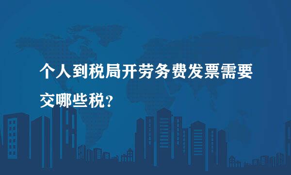 个人到税局开劳务费发票需要交哪些税？