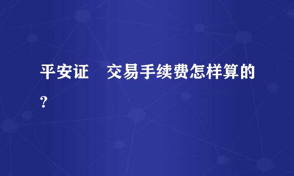 平安证劵交易手续费怎样算的？