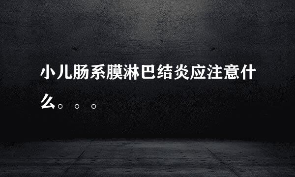 小儿肠系膜淋巴结炎应注意什么。。。