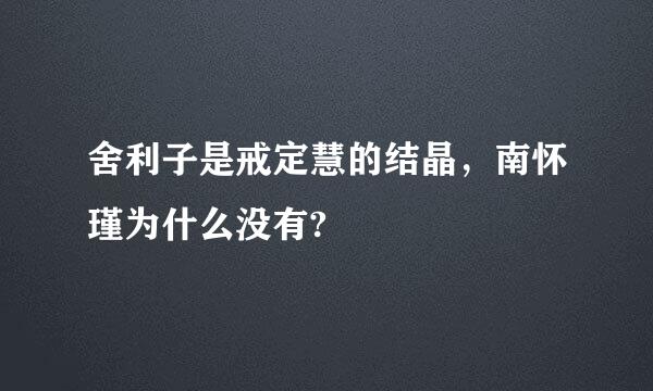 舍利子是戒定慧的结晶，南怀瑾为什么没有?
