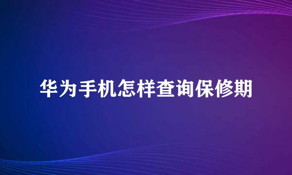 华为手机怎样查询保修期