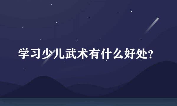 学习少儿武术有什么好处？