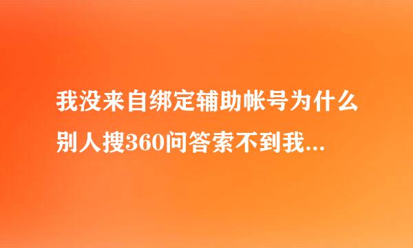 我没来自绑定辅助帐号为什么别人搜360问答索不到我的qq号，什么都是正常的，就是搜不到，求大神解