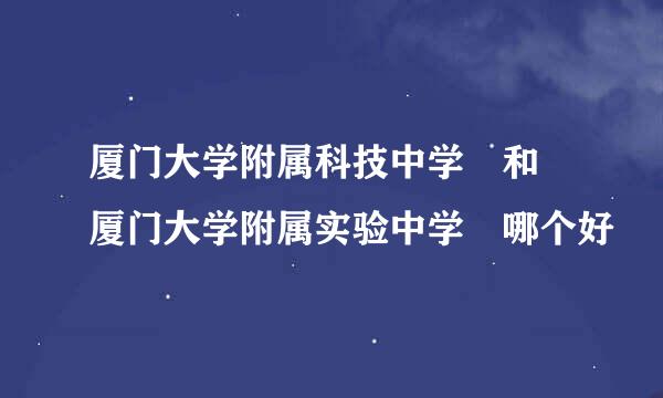 厦门大学附属科技中学 和 厦门大学附属实验中学 哪个好