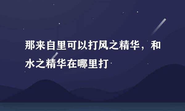 那来自里可以打风之精华，和水之精华在哪里打