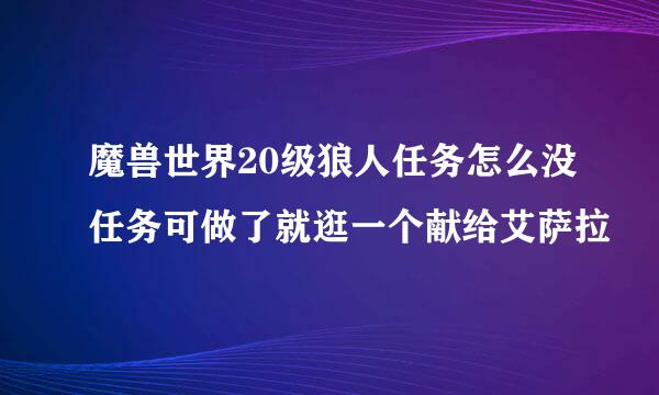 魔兽世界20级狼人任务怎么没任务可做了就逛一个献给艾萨拉