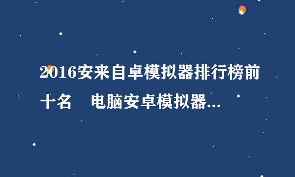 2016安来自卓模拟器排行榜前十名 电脑安卓模拟器排行榜2016年