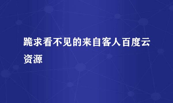 跪求看不见的来自客人百度云资源