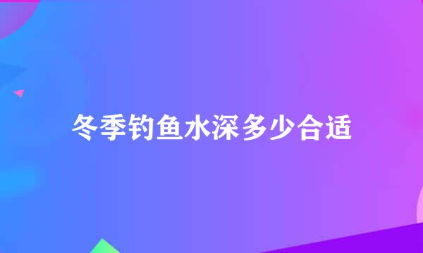 冬季钓鱼水深多少合适