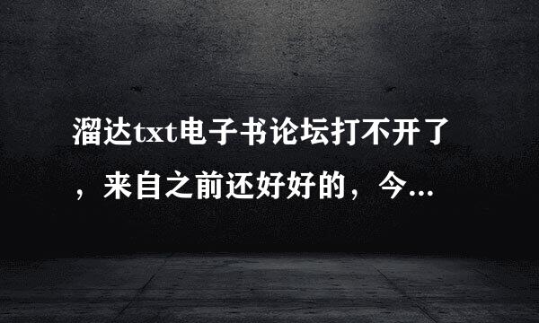溜达txt电子书论坛打不开了，来自之前还好好的，今天网页打不开，有谁知道怎么了吗？