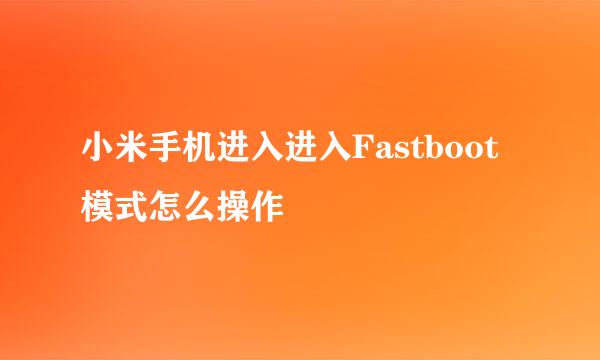 小米手机进入进入Fastboot模式怎么操作
