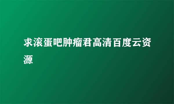 求滚蛋吧肿瘤君高清百度云资源