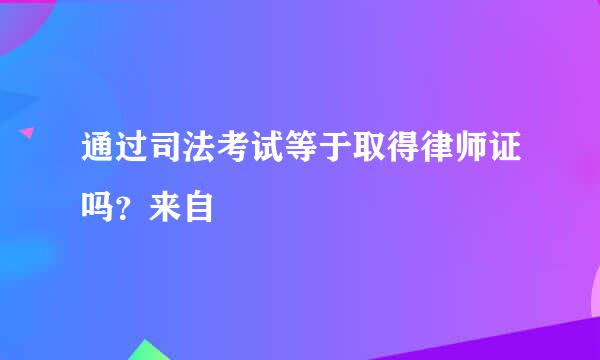 通过司法考试等于取得律师证吗？来自