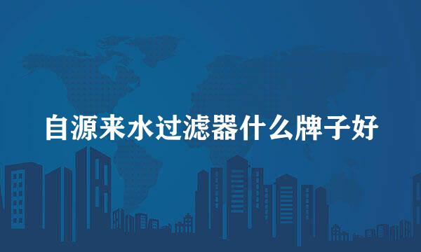 自源来水过滤器什么牌子好