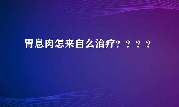 胃息肉怎来自么治疗？？？？