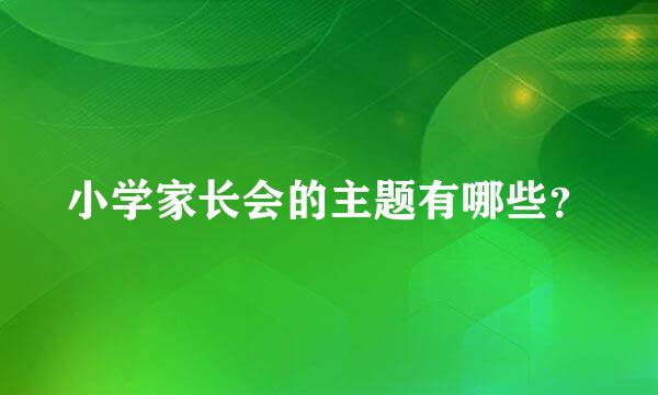 小学家长会的主题有哪些？