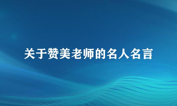 关于赞美老师的名人名言