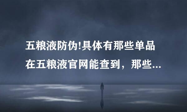 五粮液防伪!具体有那些单品在五粮液官网能查到，那些查不到?