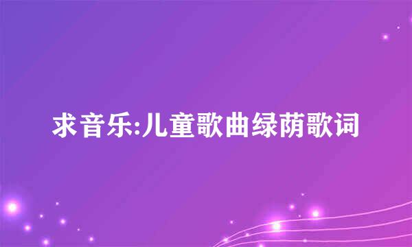 求音乐:儿童歌曲绿荫歌词