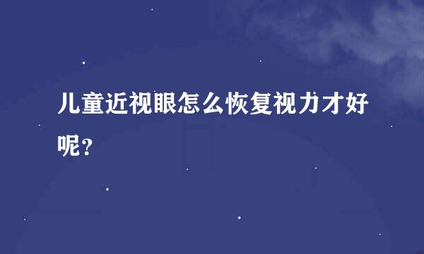 儿童近视眼怎么恢复视力才好呢？
