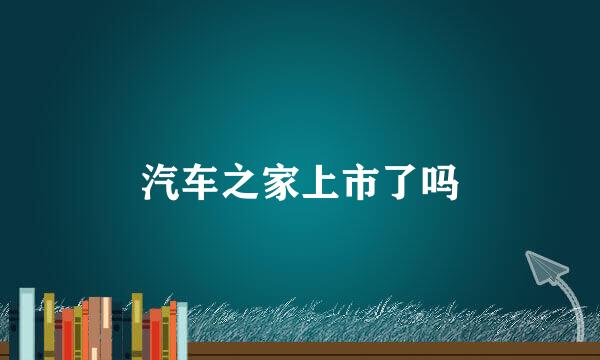 汽车之家上市了吗