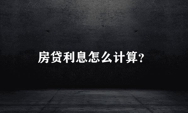 房贷利息怎么计算？