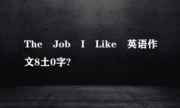 The Job I Like 英语作文8土0字?