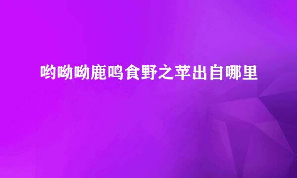 哟呦呦鹿鸣食野之苹出自哪里