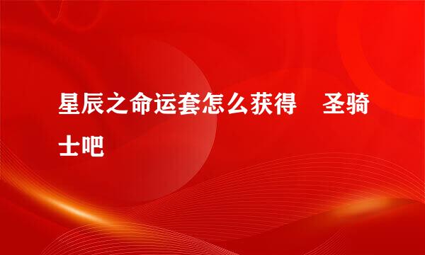 星辰之命运套怎么获得 圣骑士吧