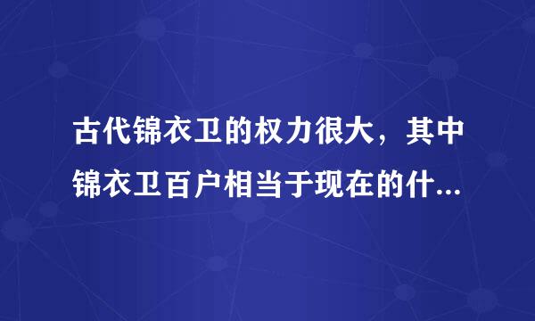 古代锦衣卫的权力很大，其中锦衣卫百户相当于现在的什么职来自位？