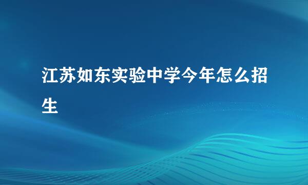 江苏如东实验中学今年怎么招生
