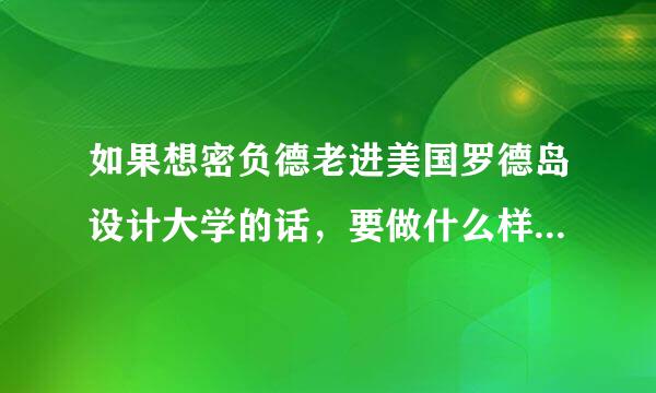 如果想密负德老进美国罗德岛设计大学的话，要做什么样的准备，还有学费加上其他费用等等大概的，要很详细。