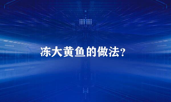 冻大黄鱼的做法？