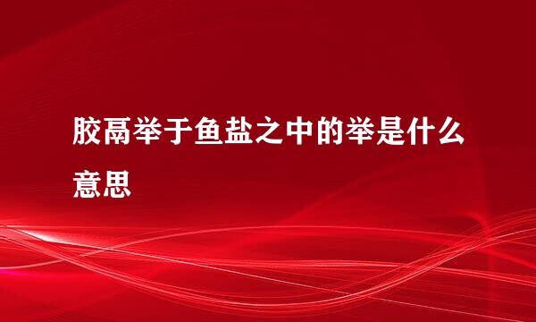 胶鬲举于鱼盐之中的举是什么意思