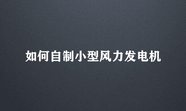 如何自制小型风力发电机