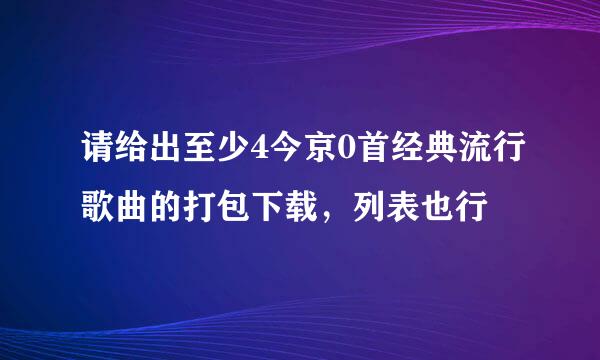请给出至少4今京0首经典流行歌曲的打包下载，列表也行