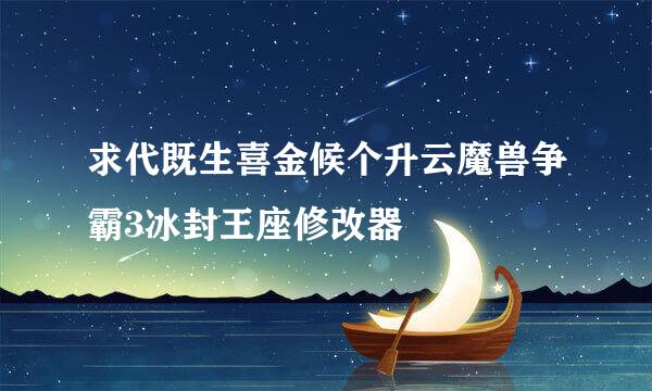 求代既生喜金候个升云魔兽争霸3冰封王座修改器