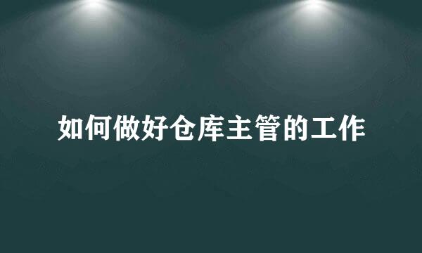 如何做好仓库主管的工作