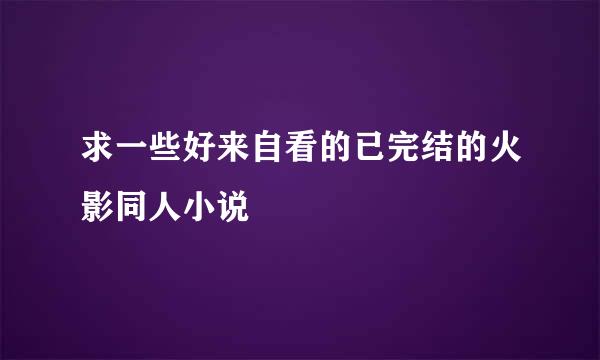 求一些好来自看的已完结的火影同人小说