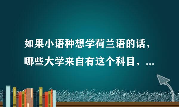 如果小语种想学荷兰语的话，哪些大学来自有这个科目，学荷兰语是否合理？