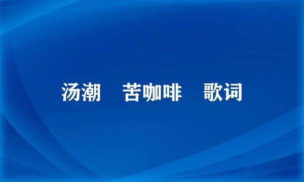 汤潮 苦咖啡 歌词
