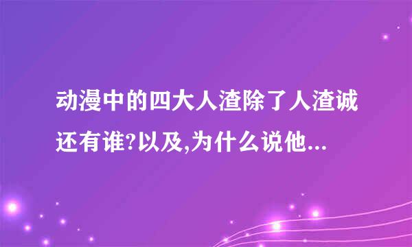 动漫中的四大人渣除了人渣诚还有谁?以及,为什么说他们人渣来自?