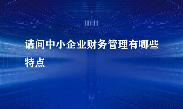请问中小企业财务管理有哪些特点