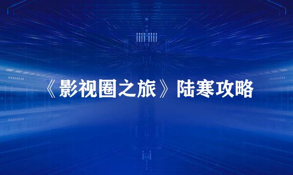 《影视圈之旅》陆寒攻略