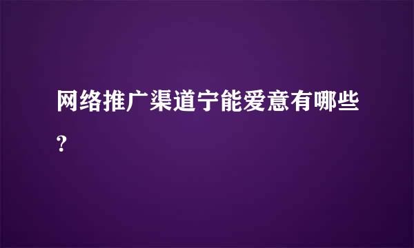 网络推广渠道宁能爱意有哪些？